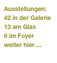 Ausstellungen:
42 in der Galerie
13 am Glas
6 im Foyer
weiter hier....